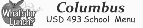 Columbus Unified Schools USD 493, breakfast and lunch menus for Monday, December 12 to Friday, December 16 Prices: Student breakfast $1.75; Adult breakfast $2.35. Elementary lunch $2.60; High School $2. 80; Adult lunch $3.75 Breakfast is served with choice of 100 percent juice and choice of milk. Lunch includes a choice of milk, salad bar at CUHS, Central and Highland. Monday, December 12 Breakfast: French toast sticks